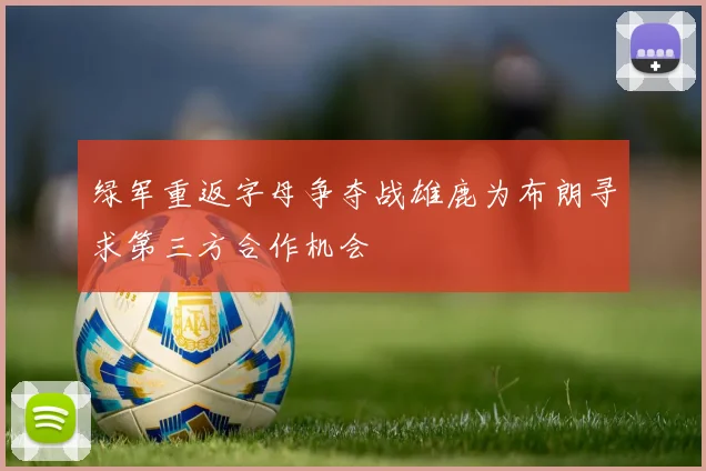 绿军重返字母争夺战雄鹿为布朗寻求第三方合作机会