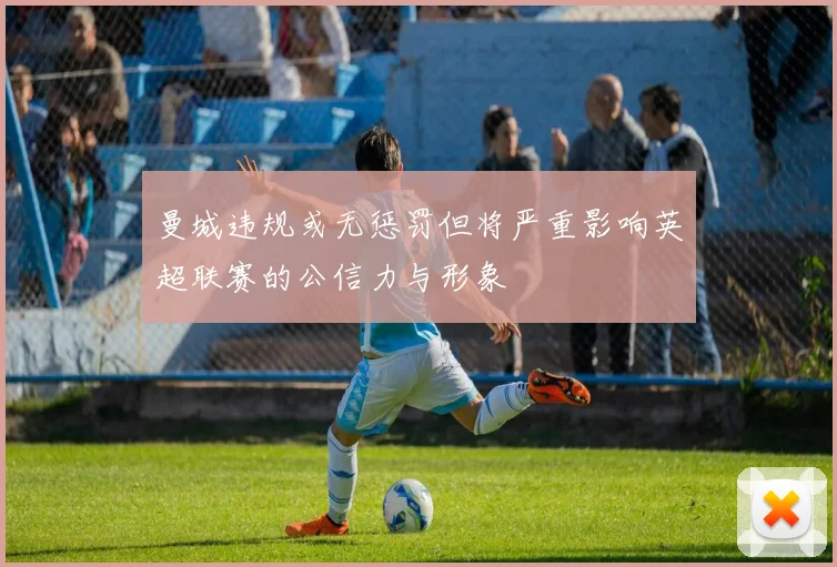 曼城违规或无惩罚但将严重影响英超联赛的公信力与形象