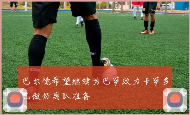 巴尔德希望继续为巴萨效力卡萨多已做好离队准备