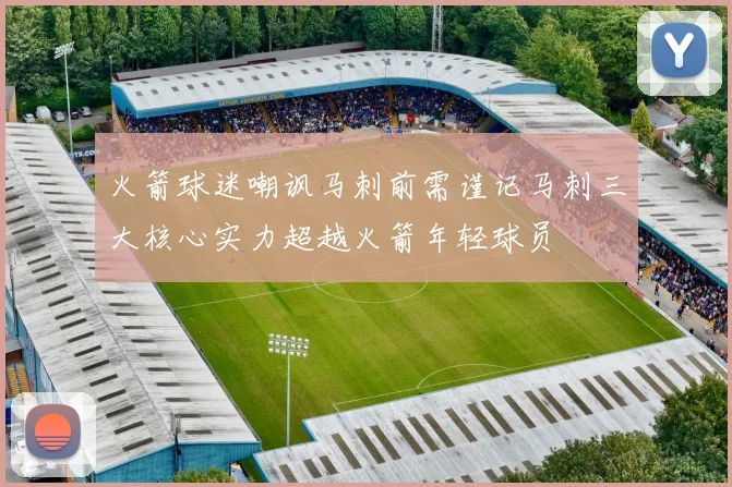 火箭球迷嘲讽马刺前需谨记马刺三大核心实力超越火箭年轻球员