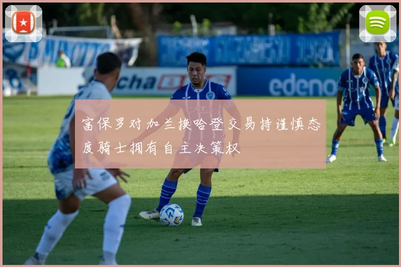 富保罗对加兰换哈登交易持谨慎态度骑士拥有自主决策权