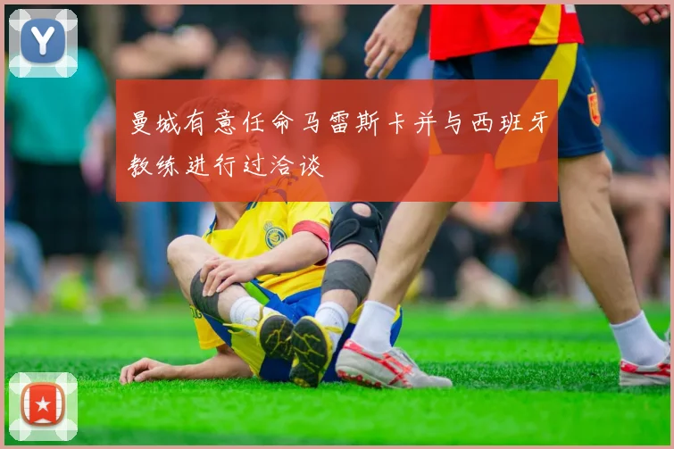 曼城有意任命马雷斯卡并与西班牙教练进行过洽谈