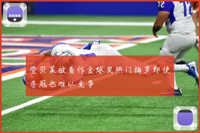 登贝莱被看作金球奖热门梅罗即使夺冠也难以竞争