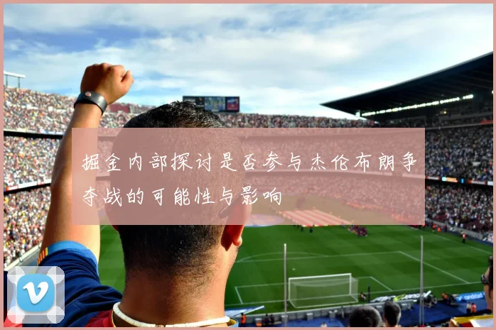 掘金内部探讨是否参与杰伦布朗争夺战的可能性与影响