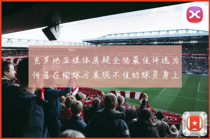 克罗地亚媒体质疑全场最佳评选为何落在输球方表现不佳的球员身上